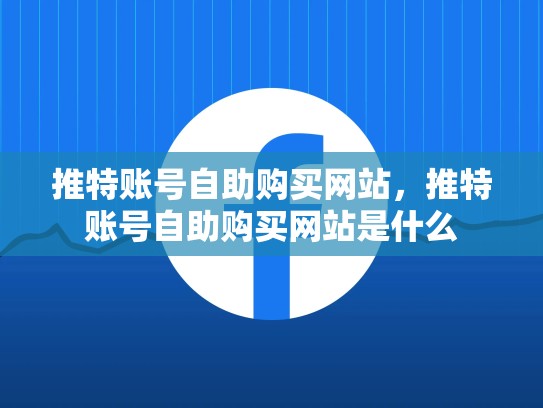推特账号自助购买网站，推特账号自助购买网站是什么
