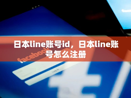 日本line账号id，日本line账号怎么注册