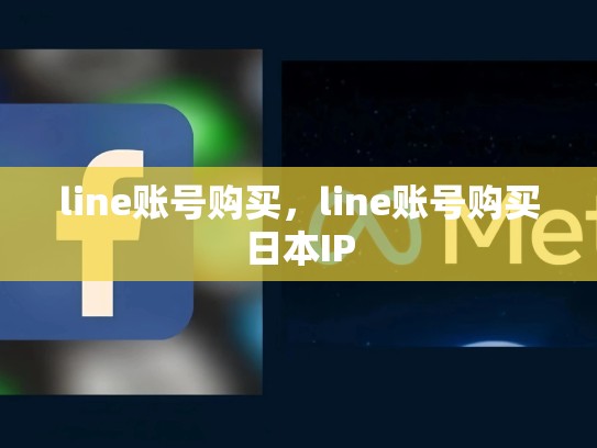 line账号购买，line账号购买日本IP
