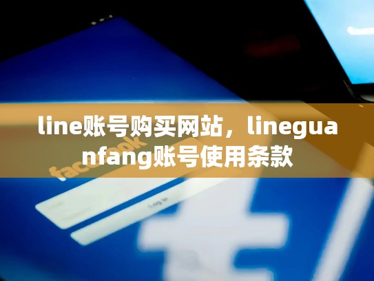 line账号购买网站，lineguanfang账号使用条款