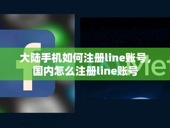 大陆手机如何注册line账号，国内怎么注册line账号