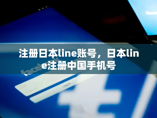 注册日本line账号，日本line注册中国手机号