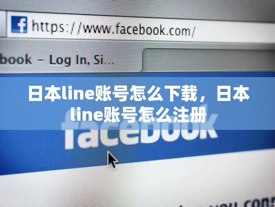 日本line账号怎么下载，日本line账号怎么注册