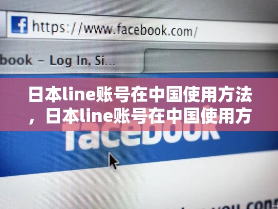 日本line账号在中国使用方法，日本line账号在中国使用方法是什么