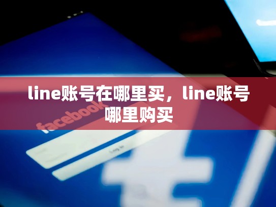 line账号在哪里买，line账号哪里购买
