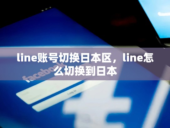 line账号切换日本区，line怎么切换到日本