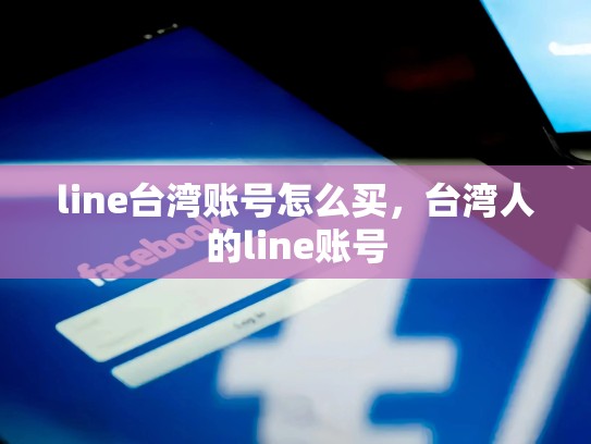 line台湾账号怎么买，台湾人的line账号