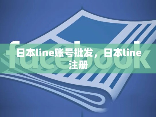 日本line账号批发，日本line注册