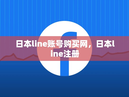 日本line账号购买网，日本line注册