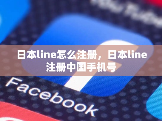 日本line怎么注册，日本line注册中国手机号