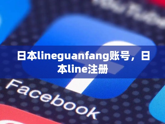 日本lineguanfang账号，日本line注册