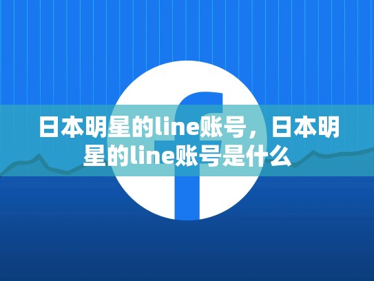 日本明星的line账号，日本明星的line账号是什么