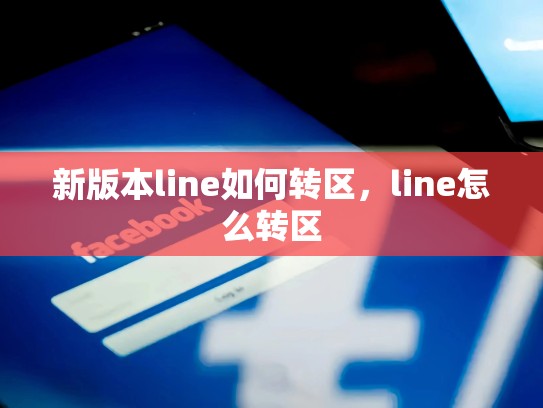 新版本line如何转区，line怎么转区