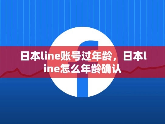 日本line账号过年龄，日本line怎么年龄确认