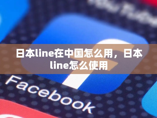 日本line在中国怎么用，日本line怎么使用