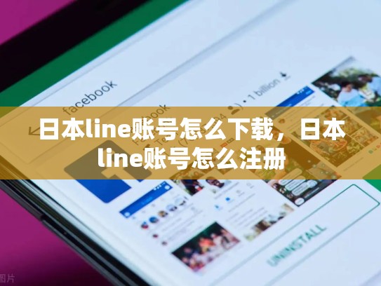 日本line账号怎么下载，日本line账号怎么注册