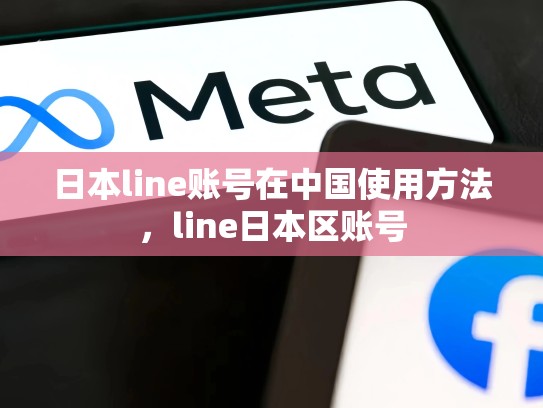 日本line账号在中国使用方法，line日本区账号