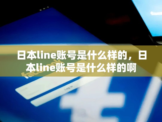 日本line账号是什么样的，日本line账号是什么样的啊