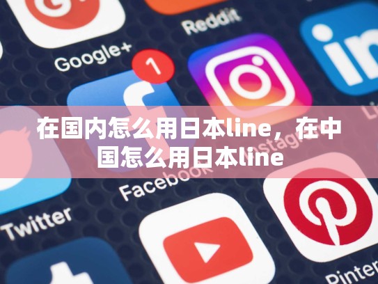 在国内怎么用日本line，在中国怎么用日本line