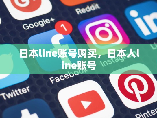 日本line账号购买，日本人line账号