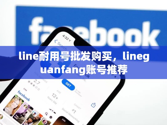 line耐用号批发购买，lineguanfang账号推荐