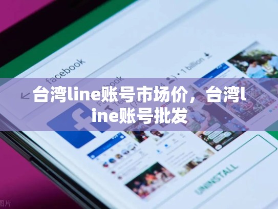 台湾line账号市场价，台湾line账号批发
