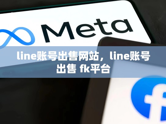 line账号出售网站，line账号出售 fk平台