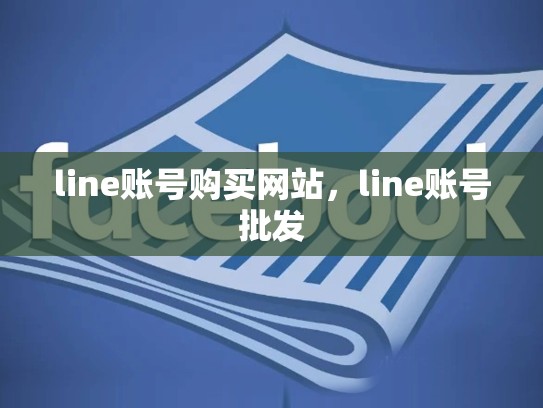 line账号购买网站，line账号批发