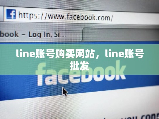line账号购买网站，line账号批发