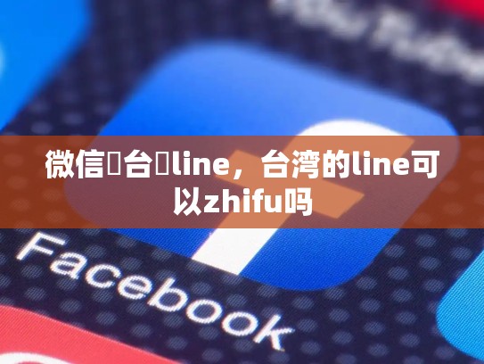 微信買台灣line，台湾的line可以zhifu吗