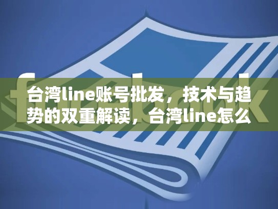 台湾line账号批发，技术与趋势的双重解读，台湾line怎么注册