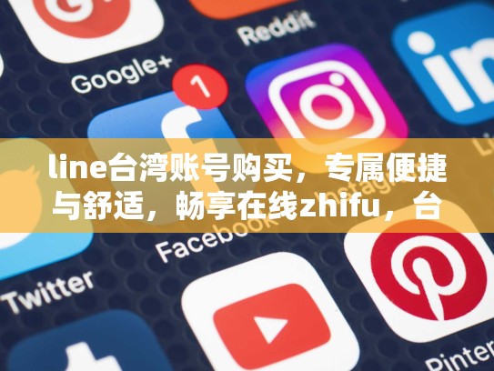 line台湾账号购买，专属便捷与舒适，畅享在线zhifu，台湾line怎么注册