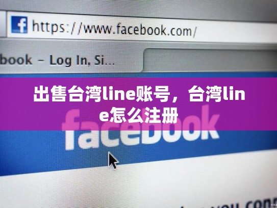 出售台湾line账号，台湾line怎么注册