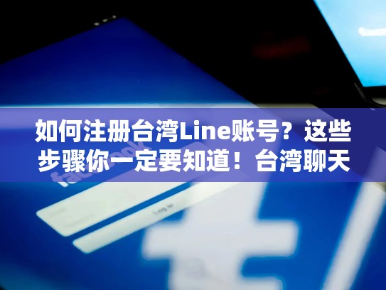 如何注册台湾Line账号？这些步骤你一定要知道！台湾聊天软件line怎么注册