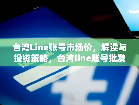台湾Line账号市场价，解读与投资策略，台湾line账号批发