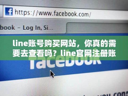 line账号购买网站，你真的需要去查看吗？line官网注册账号