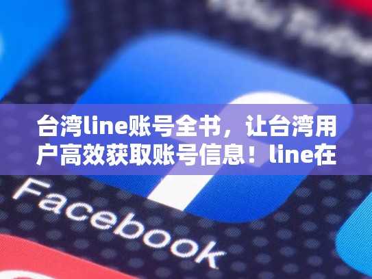 台湾line账号全书，让台湾用户高效获取账号信息！line在台湾