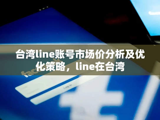 台湾line账号市场价分析及优化策略，line在台湾