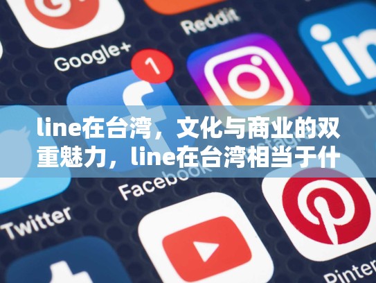 line在台湾，文化与商业的双重魅力，line在台湾相当于什么