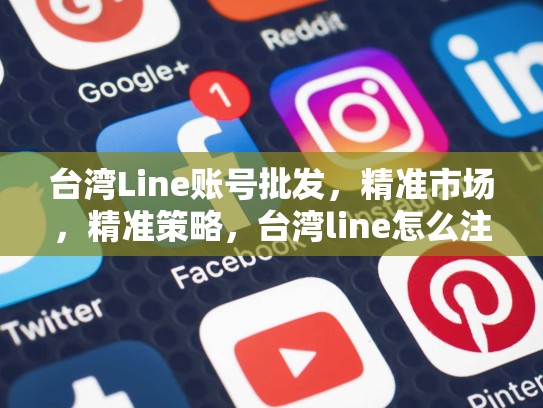 台湾Line账号批发，精准市场，精准策略，台湾line怎么注册