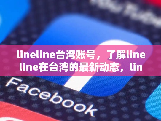 lineline台湾账号，了解lineline在台湾的最新动态，line台湾账号怎么买