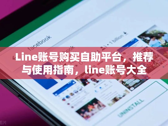 Line账号购买自助平台，推荐与使用指南，line账号大全