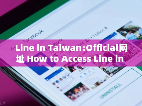 Line in Taiwan:Official网址 How to Access Line in One Click，line tv台湾版官网