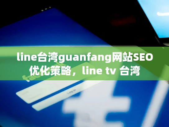 line台湾guanfang网站SEO优化策略，line tv 台湾