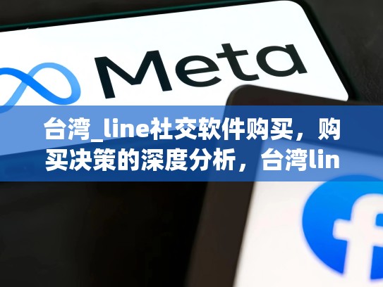 台湾_line社交软件购买，购买决策的深度分析，台湾line聊天软件