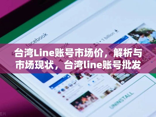 台湾Line账号市场价，解析与市场现状，台湾line账号批发