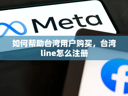 如何帮助台湾用户购买，台湾line怎么注册