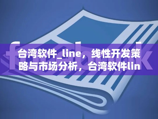 台湾软件_line，线性开发策略与市场分析，台湾软件line在大陆能用吗
