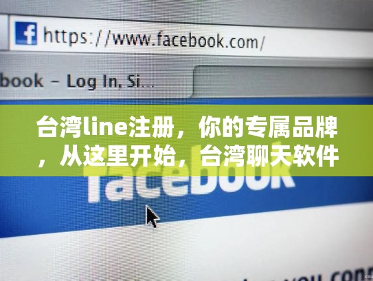 台湾line注册，你的专属品牌，从这里开始，台湾聊天软件line怎么注册