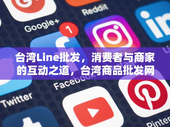 台湾Line批发，消费者与商家的互动之道，台湾商品批发网站